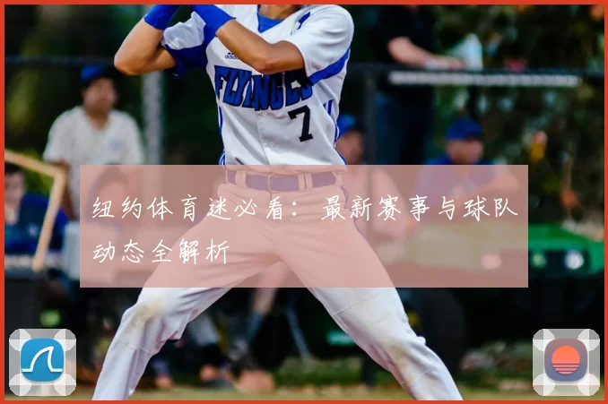 纽约体育迷必看:最新赛事与球队动态全解析