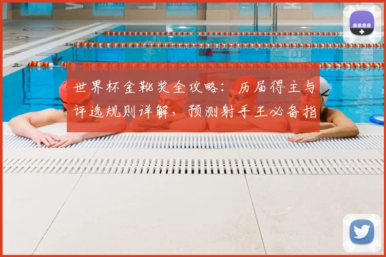 世界杯金靴奖全攻略：历届得主与评选规则详解，预测射手王必备指南