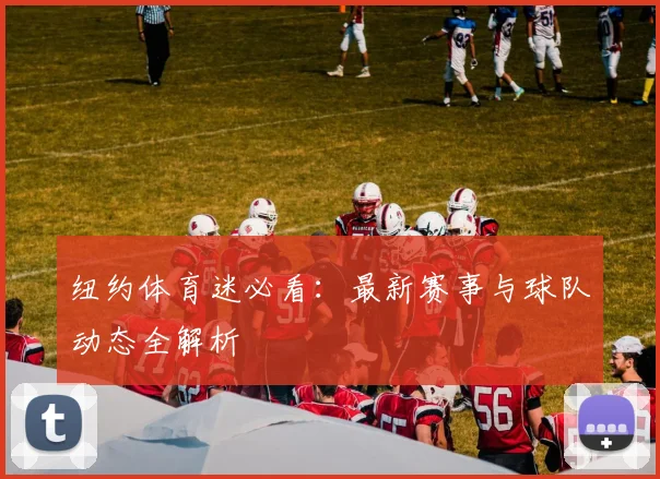 纽约体育迷必看：最新赛事与球队动态全解析