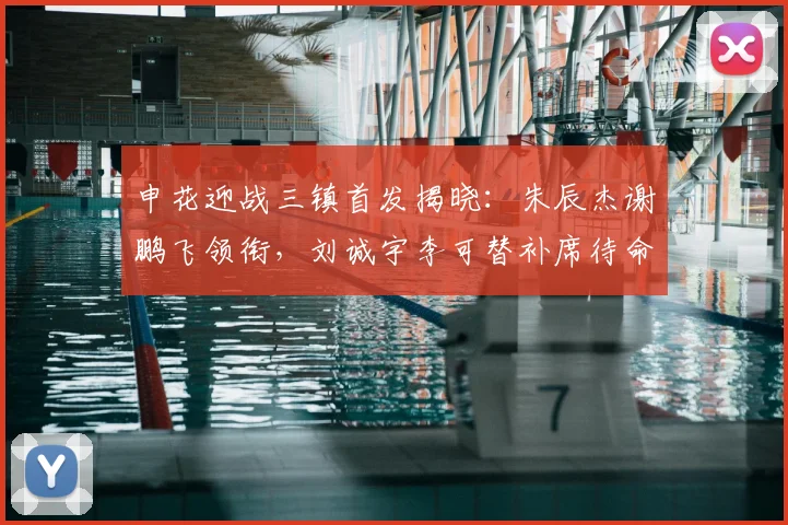 申花迎战三镇首发揭晓：朱辰杰谢鹏飞领衔，刘诚宇李可替补席待命